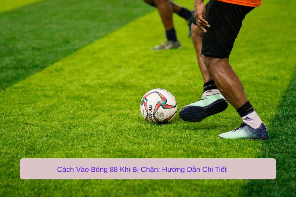 Cách Vào Bóng 88 Khi Bị Chặn – Hướng Dẫn Chi Tiết Cách Vào Bóng 88 Khi Bị Chặn – Hướng Dẫn Chi Tiết